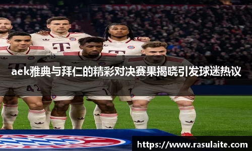 aek雅典与拜仁的精彩对决赛果揭晓引发球迷热议