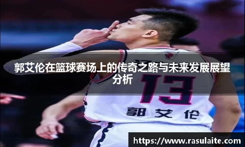 JJB电竞郭艾伦在篮球赛场上的传奇之路与未来发展展望分析