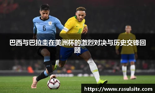 JJB电竞巴西与巴拉圭在美洲杯的激烈对决与历史交锋回顾