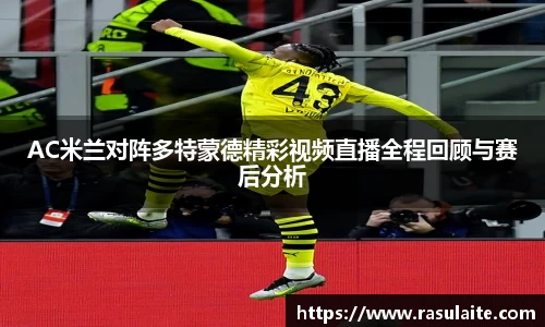 JJB电竞AC米兰对阵多特蒙德精彩视频直播全程回顾与赛后分析