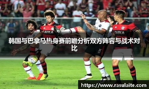 JJB电竞韩国与巴拿马热身赛前瞻分析双方阵容与战术对比