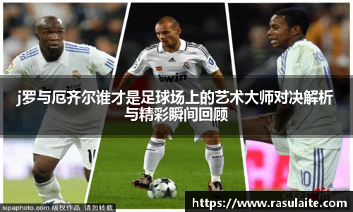 JJB电竞j罗与厄齐尔谁才是足球场上的艺术大师对决解析与精彩瞬间回顾